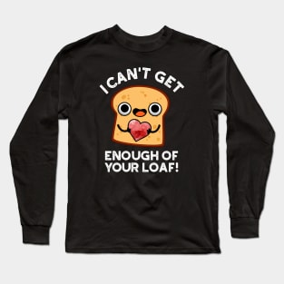 I Can't Get Enough Of Your Loaf Cute Bread Pun Long Sleeve T-Shirt